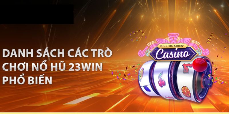 Danh sách các trò chơi nổ hũ 23WIN